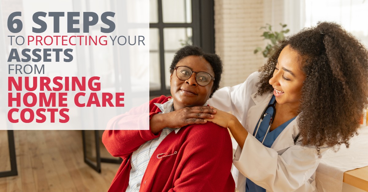 6 Steps To Protecting Your Assets From Nursing Home Care Costs 